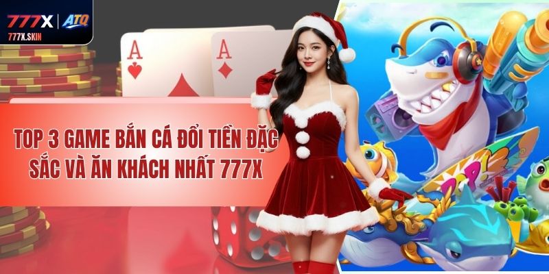 Top 3 Game Bắn Cá Đổi Tiền Đặc Sắc Và Ăn Khách Nhất 777x